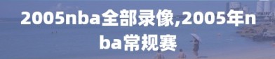 2005nba全部录像,2005年nba常规赛