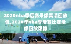 2020nba季后赛录像高清回放像,2020年nba季后赛比赛录像回放录像