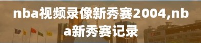 nba视频录像新秀赛2004,nba新秀赛记录