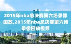 2015年nba总决赛第六场录像回放,2015年nba总决赛第六场录像回放视频