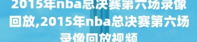 2015年nba总决赛第六场录像回放,2015年nba总决赛第六场录像回放视频