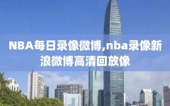 NBA每日录像微博,nba录像新浪微博高清回放像