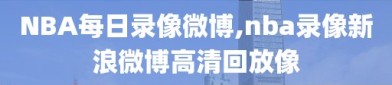 NBA每日录像微博,nba录像新浪微博高清回放像