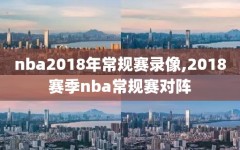 nba2018年常规赛录像,2018赛季nba常规赛对阵