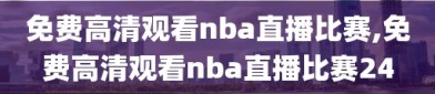 免费高清观看nba直播比赛,免费高清观看nba直播比赛24