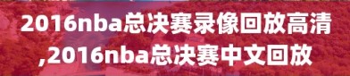 2016nba总决赛录像回放高清,2016nba总决赛中文回放