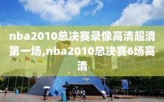 nba2010总决赛录像高清超清第一场,nba2010总决赛6场高清