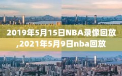 2019年5月15日NBA录像回放,2021年5月9日nba回放