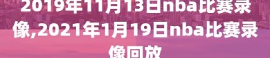 2019年11月13日nba比赛录像,2021年1月19日nba比赛录像回放