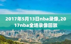 2017年5月13日nba录像,2017nba全场录像回放