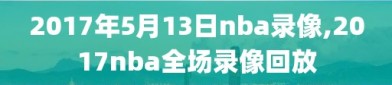 2017年5月13日nba录像,2017nba全场录像回放