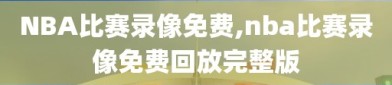 NBA比赛录像免费,nba比赛录像免费回放完整版