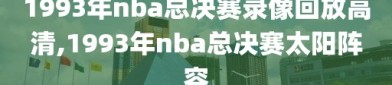 1993年nba总决赛录像回放高清,1993年nba总决赛太阳阵容