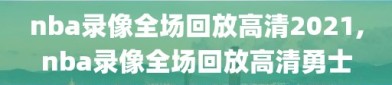 nba录像全场回放高清2021,nba录像全场回放高清勇士