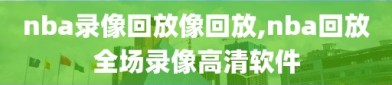 nba录像回放像回放,nba回放全场录像高清软件