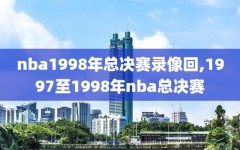 nba1998年总决赛录像回,1997至1998年nba总决赛