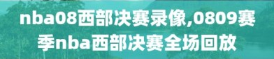 nba08西部决赛录像,0809赛季nba西部决赛全场回放