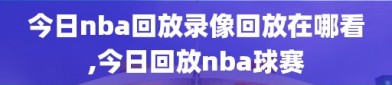 今日nba回放录像回放在哪看,今日回放nba球赛