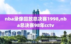 nba录像回放总决赛1998,nba总决赛98年cctv