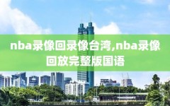 nba录像回录像台湾,nba录像回放完整版国语