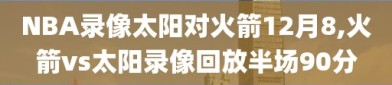 NBA录像太阳对火箭12月8,火箭vs太阳录像回放半场90分