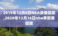 2019年12月6日NBA录像回放,2020年12月16日nba季前赛回放