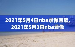 2021年5月4日nba录像回放,2021年5月3日nba录像