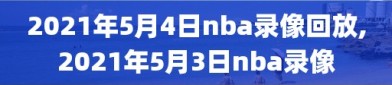 2021年5月4日nba录像回放,2021年5月3日nba录像