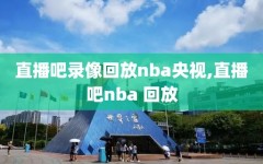 直播吧录像回放nba央视,直播吧nba 回放