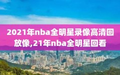 2021年nba全明星录像高清回放像,21年nba全明星回看