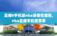 直播8手机版nba录像在哪看,nba直播手机哪里看