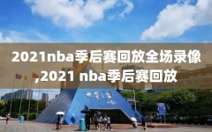 2021nba季后赛回放全场录像,2021 nba季后赛回放