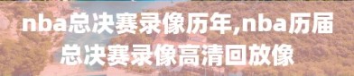 nba总决赛录像历年,nba历届总决赛录像高清回放像