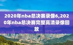 2020年nba总决赛录像6,2020年nba总决赛完整高清录像回放