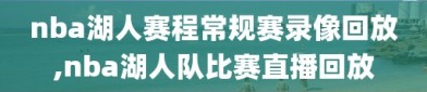 nba湖人赛程常规赛录像回放,nba湖人队比赛直播回放