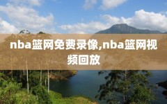 nba篮网免费录像,nba篮网视频回放