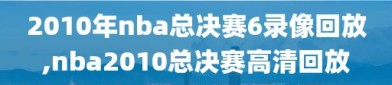 2010年nba总决赛6录像回放,nba2010总决赛高清回放