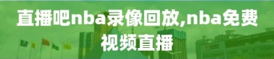 直播吧nba录像回放,nba免费视频直播