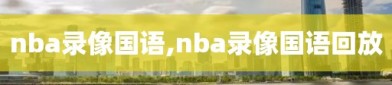 nba录像国语,nba录像国语回放