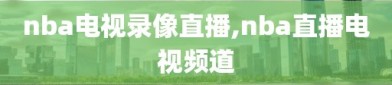 nba电视录像直播,nba直播电视频道