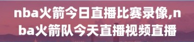 nba火箭今日直播比赛录像,nba火箭队今天直播视频直播