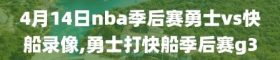 4月14日nba季后赛勇士vs快船录像,勇士打快船季后赛g3