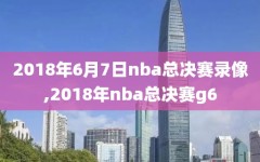 2018年6月7日nba总决赛录像,2018年nba总决赛g6