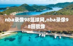 nba录像98篮球网,nba录像98回放像