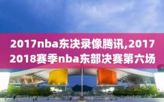 2017nba东决录像腾讯,20172018赛季nba东部决赛第六场