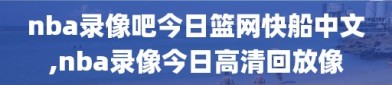 nba录像吧今日篮网快船中文,nba录像今日高清回放像