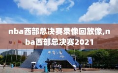 nba西部总决赛录像回放像,nba西部总决赛2021