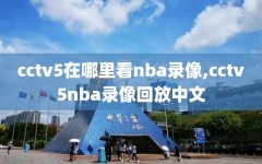 cctv5在哪里看nba录像,cctv5nba录像回放中文