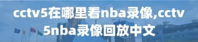 cctv5在哪里看nba录像,cctv5nba录像回放中文