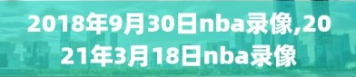 2018年9月30日nba录像,2021年3月18日nba录像